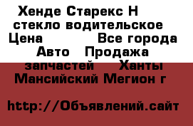 Хенде Старекс Н1 1999 стекло водительское › Цена ­ 2 500 - Все города Авто » Продажа запчастей   . Ханты-Мансийский,Мегион г.